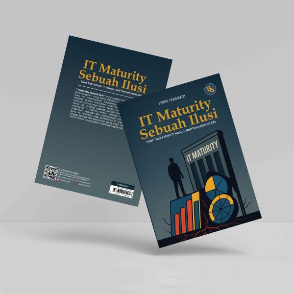 Buku IT Maturity Sebuah Ilusi (Saat Tata Kelola IT Hanya Jadi Penyelamat KPI)