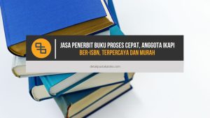 Jasa Penerbit Buku Proses Cepat, Anggota IKAPI, Ber-ISBN, Terpercaya dan Murah